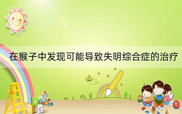 在猴子中發(fā)現(xiàn)可能導(dǎo)致失明綜合癥的治療