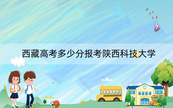 西藏高考多少分報考陜西科技大學(xué)？附2022-2024年最低錄取分?jǐn)?shù)線