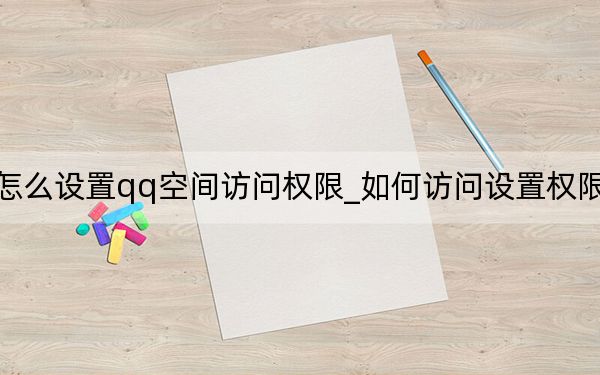 手機(jī)怎么設(shè)置qq空間訪問(wèn)權(quán)限_如何訪問(wèn)設(shè)置權(quán)限的qq空間