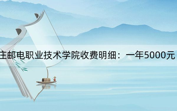 2024年石家莊郵電職業(yè)技術(shù)學(xué)院收費明細(xì):一年5000元(供西藏考生參考)