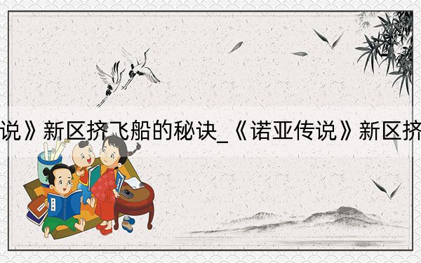 《諾亞傳說》新區(qū)擠飛船的秘訣_《諾亞傳說》新區(qū)擠飛船的秘訣