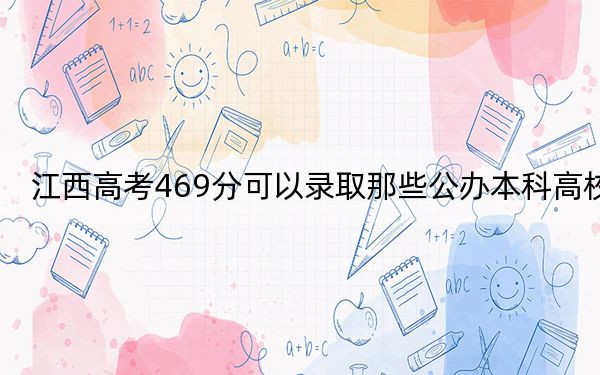 江西高考469分可以錄取那些公辦本科高校？