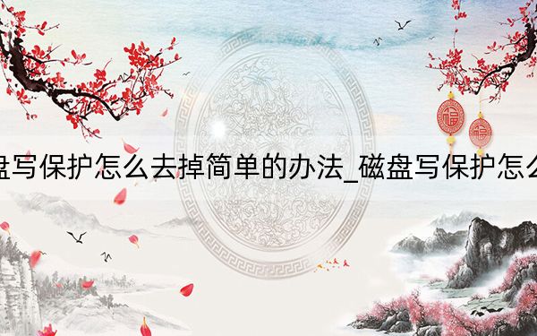 磁盤寫保護怎么去掉簡單的辦法_磁盤寫保護怎么去掉