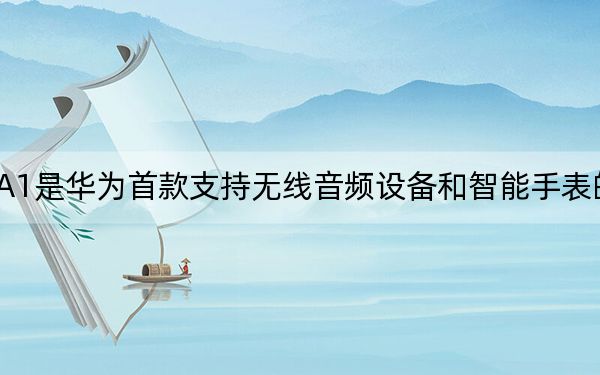 華為麒麟A1是華為首款支持無(wú)線音頻設(shè)備和智能手表的可穿戴芯片