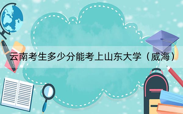云南考生多少分能考上山東大學(xué)(威海),?附近三年最低院校投檔線