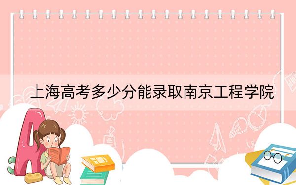 上海高考多少分能錄取南京工程學(xué)院？附2022-2024年最低錄取分?jǐn)?shù)線