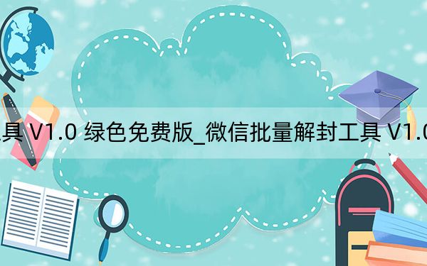 微信批量解封工具 V1.0 綠色免費版_微信批量解封工具 V1.0 綠色免費版免費下載