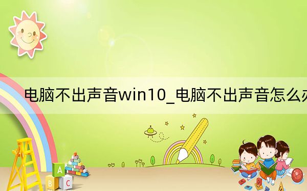 電腦不出聲音win10_電腦不出聲音怎么辦