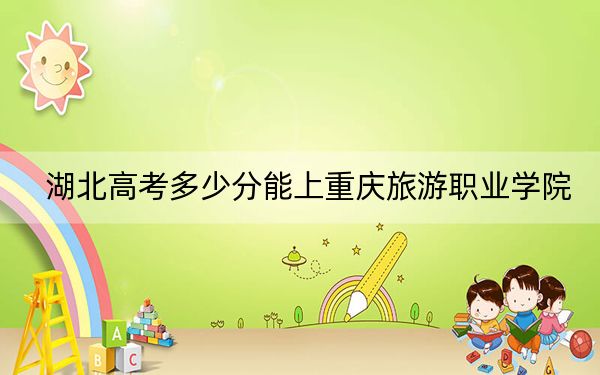 湖北高考多少分能上重慶旅游職業(yè)學(xué)院,？附2022-2024年最低錄取分?jǐn)?shù)線