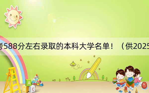 廣東高考588分左右錄取的本科大學名單?。ü?025年考生參考）