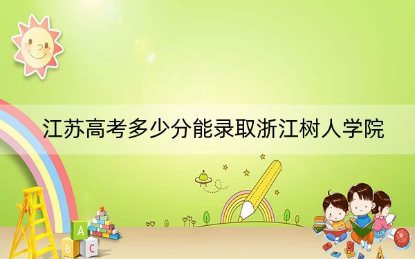江蘇高考多少分能錄取浙江樹人學(xué)院,?2024年歷史類錄取分483分 物理類投檔線462分