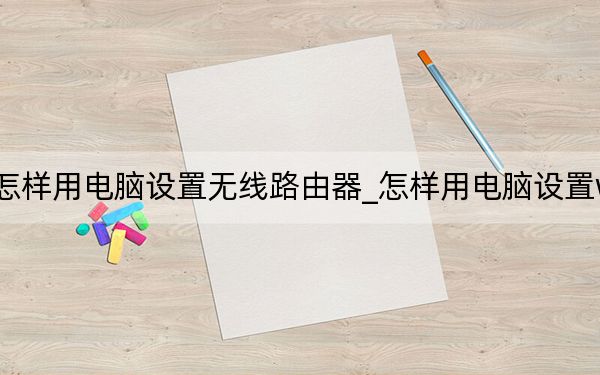 怎樣用電腦設(shè)置無(wú)線路由器_怎樣用電腦設(shè)置wifi
