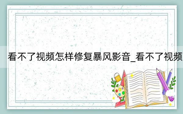 看不了視頻怎樣修復(fù)暴風(fēng)影音_看不了視頻