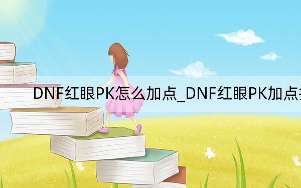 DNF紅眼PK怎么加點(diǎn)_DNF紅眼PK加點(diǎn)推薦