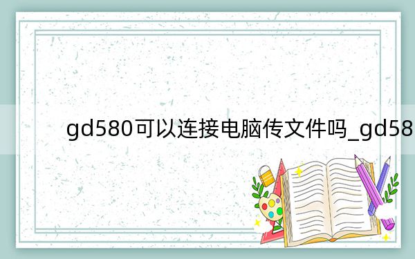 gd580可以連接電腦傳文件嗎_gd580