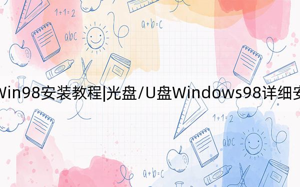 Win98安裝教程|光盤/U盤Windows98詳細(xì)安裝教程_圖解