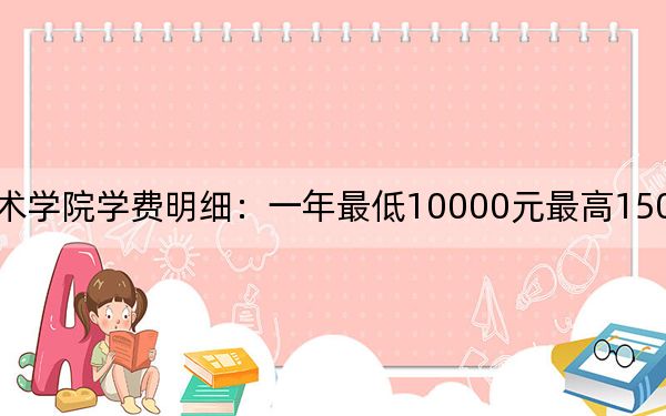 2024年廣州美術學院學費明細:一年最低10000元最高15000元(各專業(yè)收費標準)