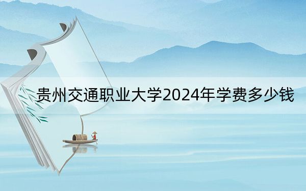 貴州交通職業(yè)大學(xué)2024年學(xué)費(fèi)多少錢,?每年3500元到4200元(各專業(yè)收費(fèi)標(biāo)準(zhǔn))