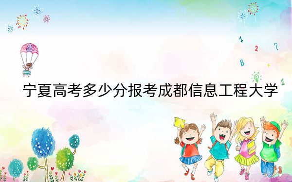 寧夏高考多少分報考成都信息工程大學?2024年文科投檔線522分 理科500分