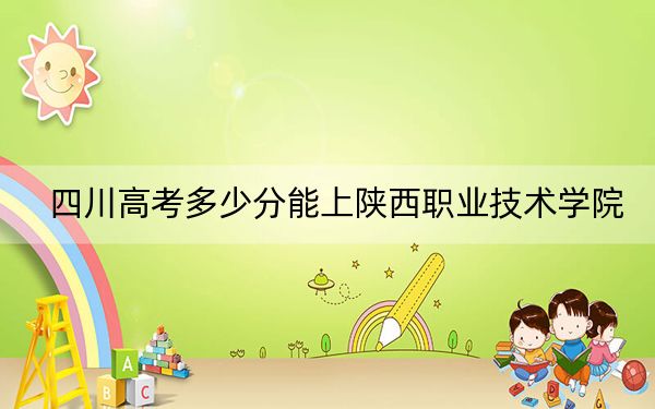 四川高考多少分能上陜西職業(yè)技術(shù)學(xué)院,？附2022-2024年最低錄取分?jǐn)?shù)線