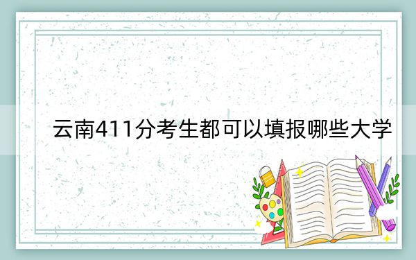 云南411分考生都可以填報哪些大學(xué),? 2024年錄取最低分411的大學(xué)