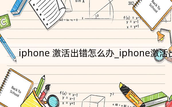 iphone 激活出錯怎么辦_iphone激活出錯