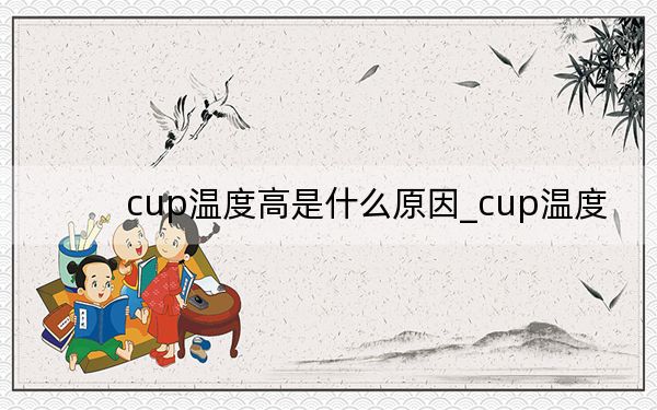 cup溫度高是什么原因_cup溫度