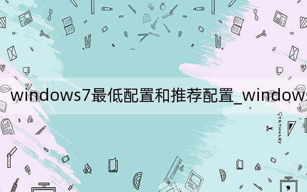 windows7最低配置和推薦配置_windows7最低配置
