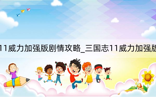 三國志11威力加強(qiáng)版劇情攻略_三國志11威力加強(qiáng)版游戲攻略[2]