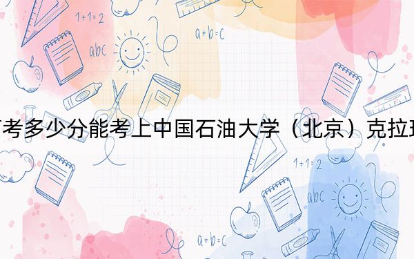 海南高考多少分能考上中國(guó)石油大學(xué)（北京）克拉瑪依校區(qū)？附2022-2024年最低錄取分?jǐn)?shù)線