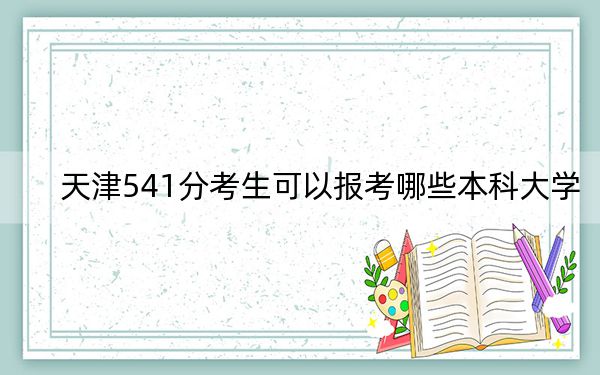 天津541分考生可以報(bào)考哪些本科大學(xué),? 2025年高考可以填報(bào)36所大學(xué)