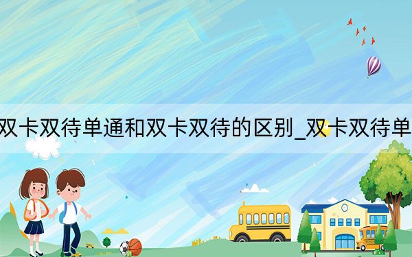 雙卡雙待單通和雙卡雙待的區(qū)別_雙卡雙待單通