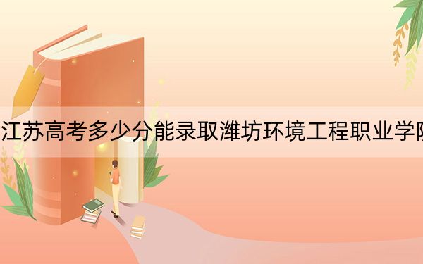 江蘇高考多少分能錄取濰坊環(huán)境工程職業(yè)學院？2024年歷史類最低220分 物理類358分