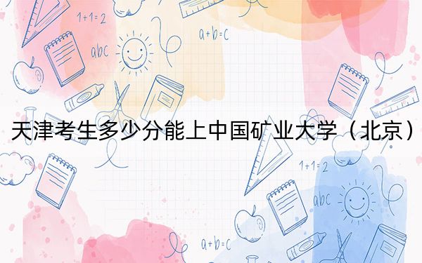 天津考生多少分能上中國礦業(yè)大學(xué)（北京）,？附近三年最低院校投檔線