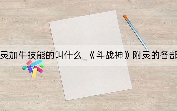 斗戰(zhàn)神附靈加牛技能的叫什么_《斗戰(zhàn)神》附靈的各部位信息心得