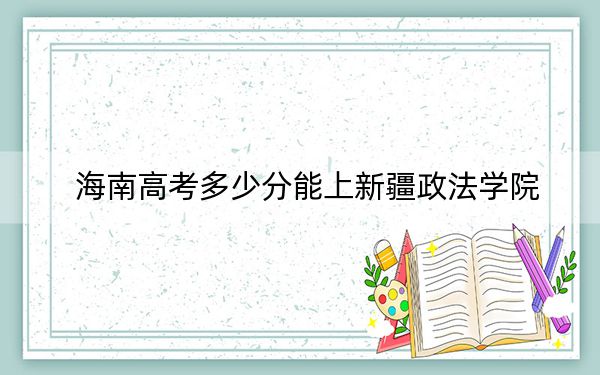 海南高考多少分能上新疆政法學(xué)院？2024年綜合投檔線531分