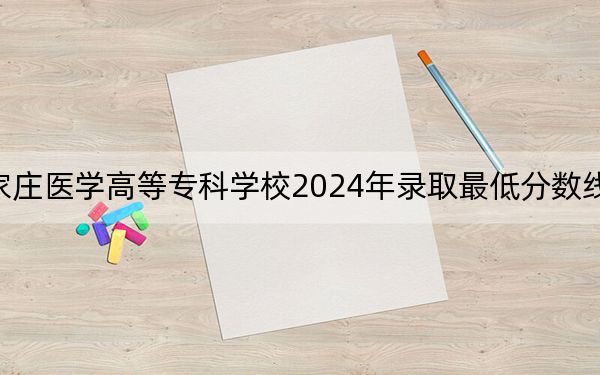 石家莊醫(yī)學(xué)高等?？茖W(xué)校2024年錄取最低分數(shù)線是多少？湖北考生2025年參考