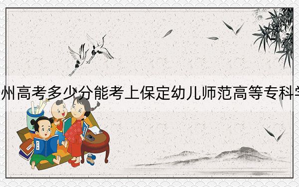 貴州高考多少分能考上保定幼兒師范高等專(zhuān)科學(xué)校,？2024年歷史類(lèi)投檔線(xiàn)341分 物理類(lèi)錄取分334分