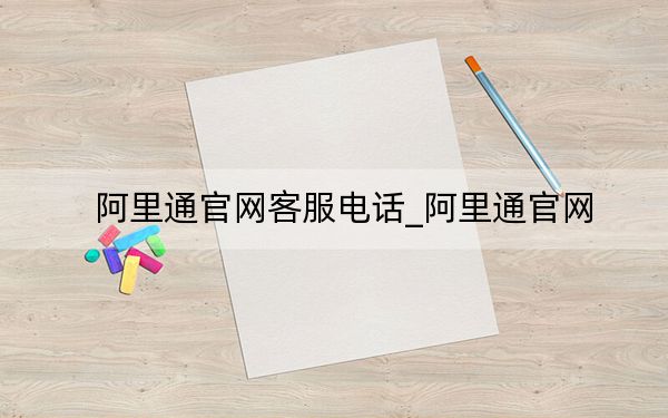 阿里通官網(wǎng)客服電話_阿里通官網(wǎng)