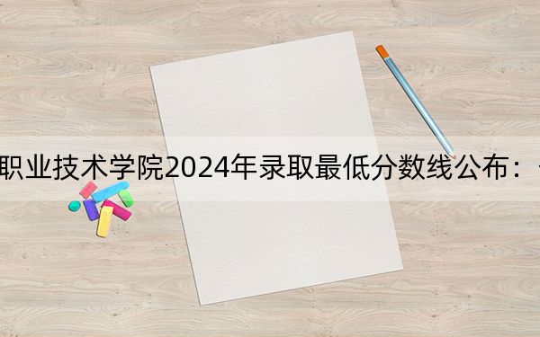 長沙環(huán)境保護(hù)職業(yè)技術(shù)學(xué)院2024年錄取最低分?jǐn)?shù)線公布:寧夏考生2025年參考