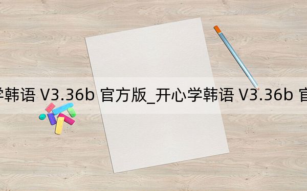 開心學(xué)韓語 V3.36b 官方版_開心學(xué)韓語 V3.36b 官方版免費(fèi)下載