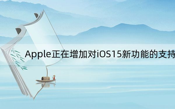 Apple正在增加對iOS15新功能的支持