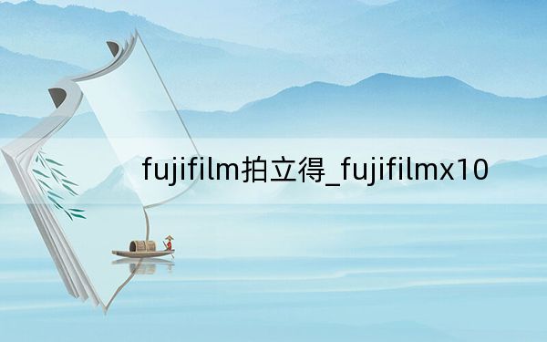 fujifilm拍立得_fujifilmx10