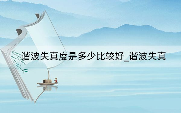 諧波失真度是多少比較好_諧波失真