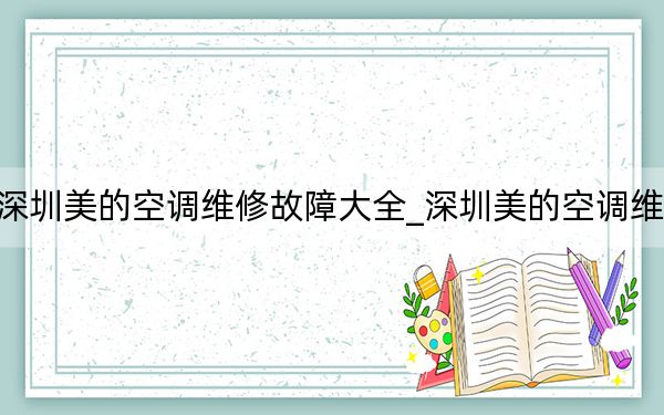 深圳美的空調(diào)維修故障大全_深圳美的空調(diào)維修