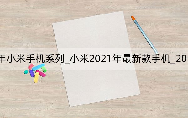 2021年小米手機(jī)系列_小米2021年最新款手機(jī)_2021年高顏值旗艦