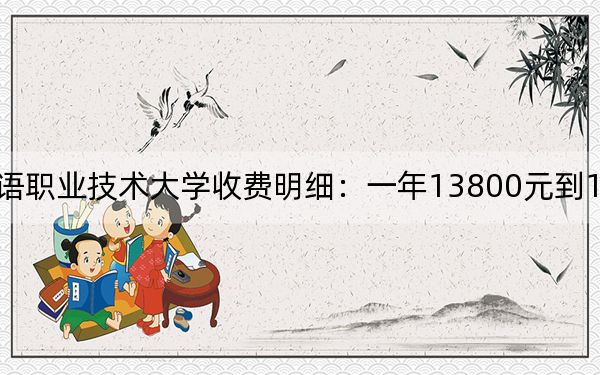 2024年山東外國語職業(yè)技術(shù)大學收費明細:一年13800元到15800元(供廣西考生參考)