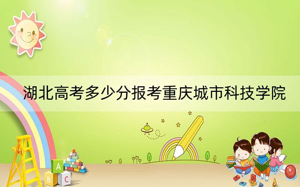 湖北高考多少分報考重慶城市科技學院,?2024年歷史類錄取分483分 物理類481分