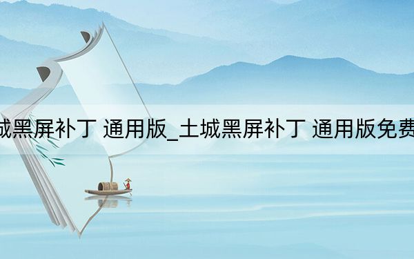土城黑屏補(bǔ)丁 通用版_土城黑屏補(bǔ)丁 通用版免費下載