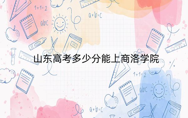 山東高考多少分能上商洛學院,？附帶近三年最低錄取分數(shù)線